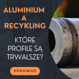 Czy profile z aluminium pierwotnego są trwalsze od tych z recyklingu? 